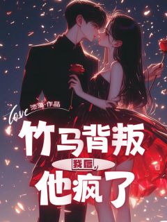 竹马背叛我后，他疯了全章节免费在线阅读 枝枝祁桉小说完结版