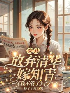 女儿放弃清华嫁知青，我不管了by文秀黄佳佳李智完整版 文秀黄佳佳李智小说全集在线阅读