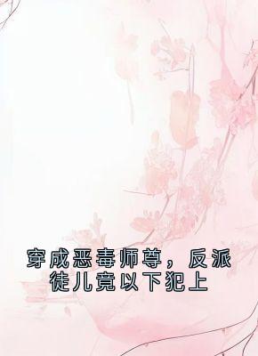 穿成恶毒师尊，反派徒儿竟以下犯上颜虞北冥霄全文在线免费试读