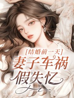 《结婚前一天，妻子车祸假失忆》宋淮柳如烟小说精彩章节在线阅读