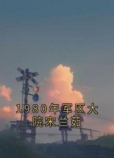 小说《1980年军区大院宋兰茹》宋兰茹萧松云全文免费试读