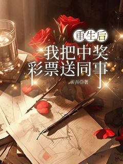 重生后，我把中奖彩票送同事章小莉谢芸目录_重生后，我把中奖彩票送同事小说阅读