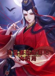 流萤谢长憬小说大结局在线阅读 《流萤谢长憬谢昭大结局》小说免费试读