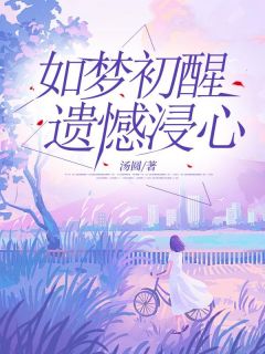 如梦初醒，遗憾浸心全文免费试读 宋雅顾明小说大结局无弹窗