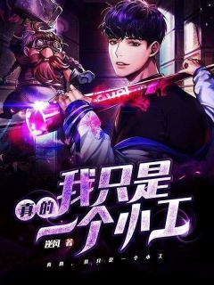 真的，我只是一个小工梁明周叔免费在线全文阅读