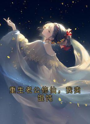《重生老公修仙，我卖馄饨》小说全文精彩章节在线阅读（流萤谢长憬）