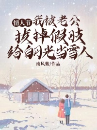 《情人节，我被老公拔掉假肢给白月光当雪人》小说最新章节免费试读（完整版未删节）