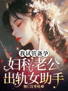 《我试管备孕，妇科老公出轨女助手》小说全集免费在线阅读（江雨柔厉言晟）
