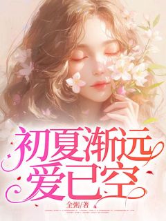 初夏渐远爱已空全本资源 初夏周慕辰完整未删减版