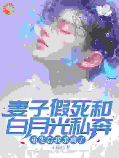 妻子假死和白月光私奔，重生后我杀疯了小说最新章节免费试读（完整版未删节）