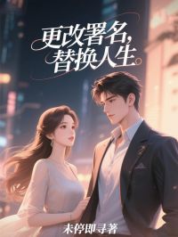 《更改署名，替换人生》徐多玉王乐嫣小说全文免费试读