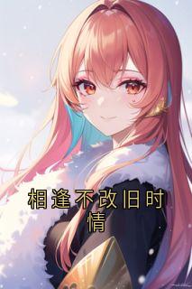 相逢不改旧时情清瑶沈焕目录_相逢不改旧时情小说阅读