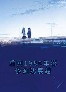 重回1980年蒋依涵沈宸越小说完整版在线阅读（主角沈宸越蒋依涵）
