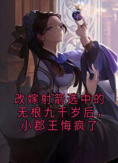 改嫁射箭选中的无根九千岁后，小郡王悔疯了