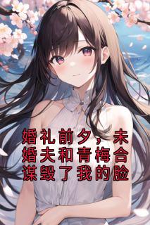婚礼前夕，未婚夫和青梅合谋毁了我的脸
