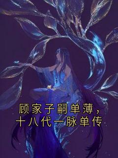 顾家子嗣单薄，十八代一脉单传