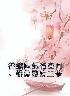 替嫁医妃有空间，娇养残疾王爷