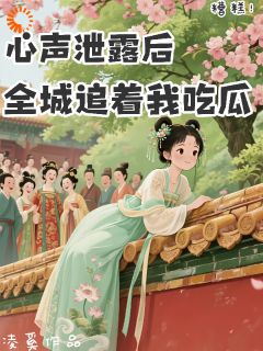 糟糕!心声泄露后全城追着我吃瓜