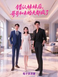 错认妹妹后,哥哥和未婚夫都疯了