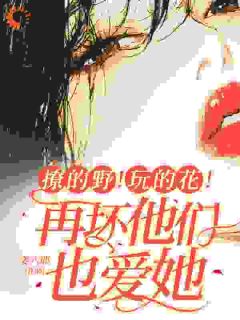 撩的野!玩的花!再坏他们也爱她