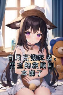 白月光没死成,男主的救赎剧本崩了