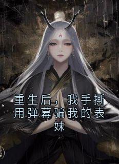 重生后,我手撕用弹幕骗我的表妹