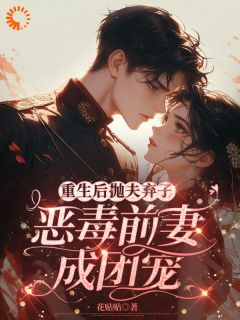 重生后抛夫弃子,恶毒前妻成团宠