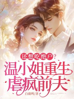 还想吃绝户?温小姐重生虐疯前夫