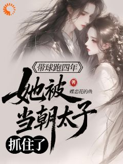 带球跑四年,她被当朝太子抓住了