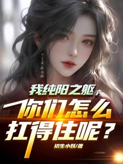 我纯阳之躯,你们怎么扛得住呢?