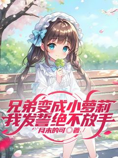兄弟变成小萝莉,我发誓绝不放手
