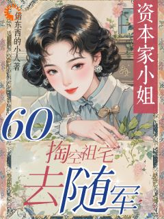六零资本家小姐,掏空祖宅去随军