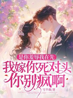 是你羞辱我在先,我嫁你死对头你别疯啊