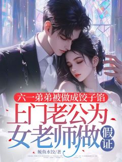 六一弟弟被做成饺子馅，上门老公为女老师做假证小说最新章节免费试读（完整版未删节）