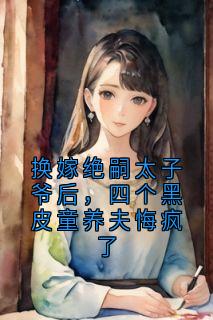 换嫁绝嗣太子爷后,四个黑皮童养夫悔疯了