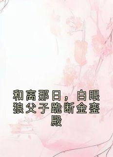 和离那日,白眼狼父子跪断金銮殿