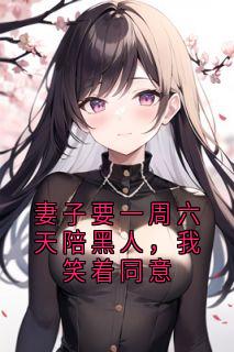《妻子要一周六天陪黑人，我笑着同意》岳清清汤和小说全文免费试读