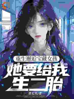 《重生邂逅宝藏女孩，她要给我生二胎》小说完整版在线阅读（主角陈让夏灵珊）