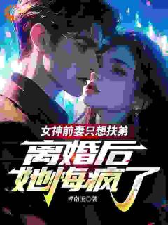 女神前妻只想扶弟,离婚后她悔疯了