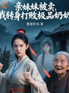 亲妹妹被卖，我转身打败极品奶奶李四丫李大丫目录_亲妹妹被卖，我转身打败极品奶奶小说阅读