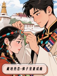 藏地热恋：佛子宠妻成瘾陆芊芊洛追嘉措目录_藏地热恋：佛子宠妻成瘾小说阅读
