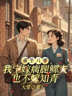 重生八零,我宁嫁瘸腿鳏夫也不嫁知青