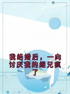 我结婚后,一向讨厌我的继兄疯了