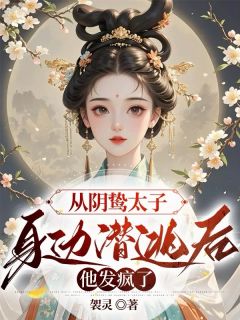 从阴鸷太子身边潜逃后,他发疯了