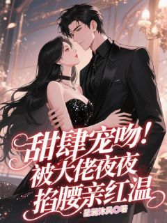 甜肆宠吻!被大佬夜夜掐腰亲红温