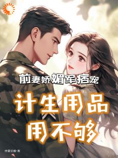 前妻娇媚军痞宠,计生用品用不够