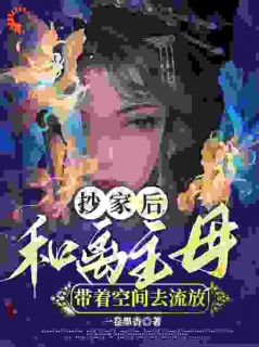 抄家后，和离主母带着空间去流放全章节免费试读 主角崔之玉谢世尧完结版