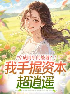 穿成同事的婆婆？我手握资本超逍遥小说最新章节免费试读（完整版未删节）