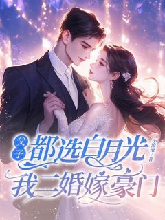 父子都选白月光,我二婚嫁豪门