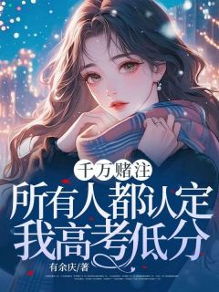 千万赌注,所有人都认定我高考低分